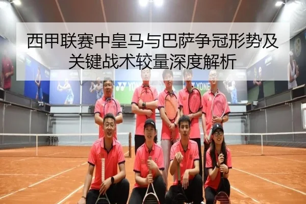西甲联赛中皇马与巴萨争冠形势及关键战术较量深度解析